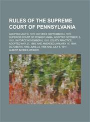 Rules of the Supreme Court of Pennsylvania; Adopted July 6, 1911. in Force September 4, 1911. Superior Court of Pennsylvania, Adopted October, 3, 1911,1234212382,9781234212384