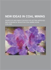 New Ideas in Coal Mining; Shortcuts and Simple Devices for Getting Improved and Economical Results in Coal-Mining Work,1155112105,9781155112107
