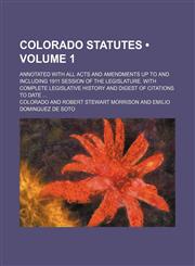 Colorado Statutes (Volume 1); Annotated With All Acts and Amendments up to and Including 1911 Session of the Legislature. With Complete Legislative History and Digest of Citations to Date,1153920662,9781153920667