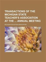 Transactions of the Michigan State Teacher's Association at the  annual meeting,1151686417,9781151686411