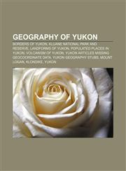 Geography of Yukon Borders of Yukon, Kluane National Park and Reserve, Landforms of Yukon, Populated places in Yukon, Volcanism of Yukon,1157049508,9781157049500