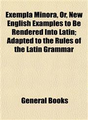 Exempla Minora, Or, New English Examples to Be Rendered Into Latin; Adapted to the Rules of the Latin Grammar,115290163X,9781152901636