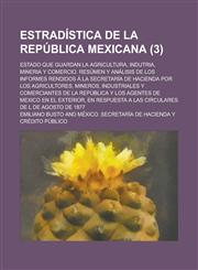 Estradistica de La Republica Mexicana; Estado Que Guardan La Agricultura, Indutria, Mineria y Comercio. Resumen y Analisis de Los Informes Rendidos a,1234047101,9781234047108