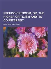 Pseudo-Criticism, Or, the Higher Criticism and Its Counterfeit,1230430105,9781230430102