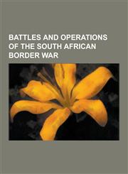 Battles and Operations of the South African Border War Battle of Cuito Cuanavale, Battle of Cassinga, Operation Savannah, Operation Protea, Operation,1230492283,9781230492285