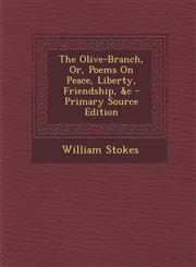 Olive-Branch, Or, Poems on Peace, Liberty, Friendship, &C,1289525595,9781289525590