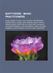 Buffyverse - Magic practitioners Alexa Landry, Allen Lloyd, Aluwyn, Amy Madison, Andrew Wells, Angel, Anya Jenkins, Ashet, Asphyx Demon, Briggs, Brother Luca, Brother Thelonius, Catherine Madison, Clan Kalderash, Comte de Saint-Germain, Count Kurskov, Cy,1234709627,9781234709624