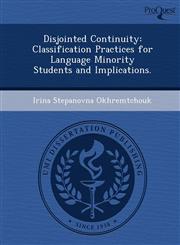 Disjointed Continuity Classification Practices for Language Minority Students and Implications.,1249898749,9781249898740