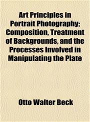 Art Principles in Portrait Photography; Composition, Treatment of Backgrounds, and the Processes Involved in Manipulating the Plate,1154632504,9781154632507