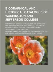 Biographical and historical catalogue of Washington and Jefferson college; containing a general catalogue of the graduates and non-graduates of Jefferson college, and of Washington college, and of Washington and Jefferson college, 1802-1902,1159463646,9781159463649