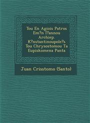 Tou En Agiois Patros Em?n I?annou Archiep. K?nstantinoupole?s Tou Chrysostomou Ta Eupiskomena Panta,1288059647,9781288059645
