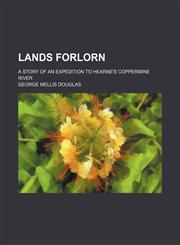 Lands Forlorn; A Story of an Expedition to Hearne's Coppermine River,1231233567,9781231233566