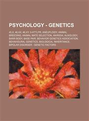 Psychology - Genetics 45,X, 46,XX, 46,XY, 5-HTTLPR, Aneuploidy, Animal breeding, Animal mate selection, Aniridia, Auxology, Barr body, Base pair, Behavior Genetics Association, Behavioural genetics, Biological inheritance, Bipolar disorder - Genetic fact,1234813165,9781234813161
