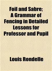 Foil and Sabre; A Grammar of Fencing in Detailed Lessons for Professor and Pupil,1152225642,9781152225640