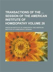 Transactions of the Session of the American Institute of Hom Opathy Volume 26,1154332969,9781154332964