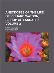 Anecdotes of the Life of Richard Watson, Bishop of Landaff (Volume 2); In Two Volumes,1154305376,9781154305371