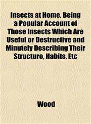 Insects at Home, Being a Popular Account of Those Insects Which Are Useful or Destructive and Minutely Describing Their Structure, Habits, Etc,1152972073,9781152972070