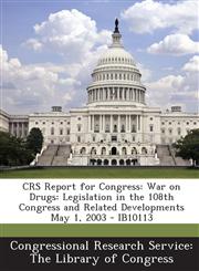 Crs Report for Congress War on Drugs: Legislation in the 108th Congress and Related Developments May 1, 2003 - Ib10113,1295027259,9781295027255