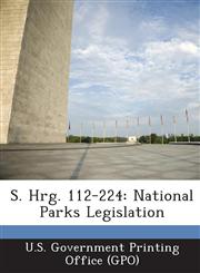 S. Hrg. 112-224 National Parks Legislation,1287308376,9781287308379