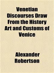Venetian Discourses Draw From the History Art and Customs of Venice,1153197421,9781153197427