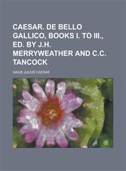 Caesar. De bello Gallico, books i. to iii., ed. by J.H. Merryweather and C.C. Tancock,1234268035,9781234268039