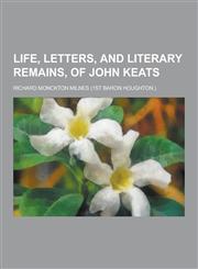 Life, Letters, and Literary Remains, of John Keats,1230316337,9781230316338