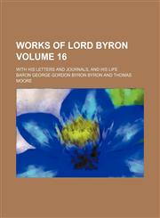 Works of Lord Byron Volume 16 ; with his letters and journals, and his life,1235946746,9781235946745