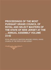 Proceedings of the Most Puissant Grand Council of Royal and Select Masters of the State of New Jersey at the  Annual Assembly Volume 23-42,1234231948,9781234231941