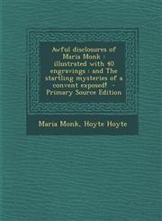 Awful Disclosures of Maria Monk Illustrated with 40 Engravings: And the Startling Mysteries of a Convent Exposed!,1287660592,9781287660590