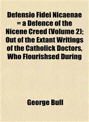 Defensio Fidei Nicaenae = a Defence of the Nicene Creed (Volume 2); Out of the Extant Writings of the Catholick Doctors, Who Flourishsed During,1152022482,9781152022485