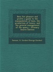 Bees for Pleasure and Profit; A Guide to the Manipulation of Bees, the Production of Honey, and the General Management of the Apiary - Primary Source,1289689075,9781289689070