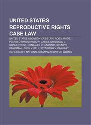 United States reproductive rights case law United States abortion case law, Roe v. Wade, Planned Parenthood v. Casey, Griswold v. Connecticut,1155962869,9781155962863