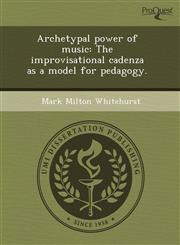 Archetypal power of music The improvisational cadenza as a model for pedagogy.,124372384X,9781243723840