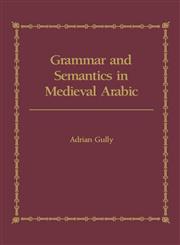 Grammar and Semantics in Medieval Arabic A Study of Ibn-Hisham's 'Mughni L-Labib',0700703020,9780700703029