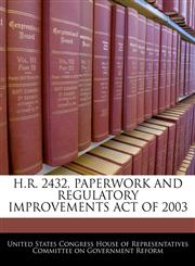 H.R. 2432, PAPERWORK AND REGULATORY IMPROVEMENTS ACT OF 2003,1240486464,9781240486465