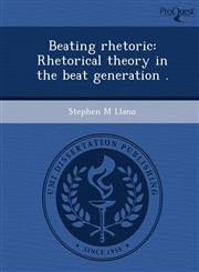 Beating Rhetoric Rhetorical Theory in the Beat Generation .,1243728817,9781243728814