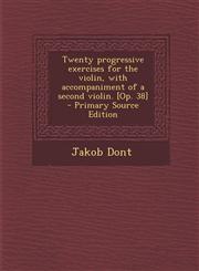 Twenty Progressive Exercises for the Violin, with Accompaniment of a Second Violin. [Op. 38] - Primary Source Edition,1295498413,9781295498413