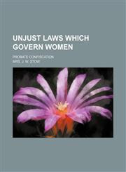 Unjust Laws Which Govern Women; Probate Confiscation,1150940964,9781150940965