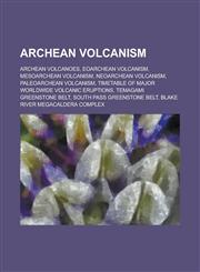 Archean Volcanism Archean Volcanoes, Eoarchean Volcanism, Mesoarchean Volcanism, Neoarchean Volcanism, Paleoarchean Volcanism,115609061X,9781156090619