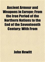 Ancient Armour and Weapons in Europe; From the Iron Period of the Northern Nations to the End of the Seventeenth Century With From,1154626520,9781154626520