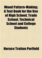 Wood Pattern-Making; A Text Book for the Use of High School, Trade School, Technical School and College Students,1152620541,9781152620544