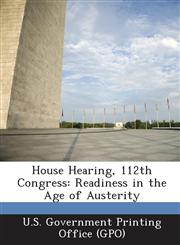 House Hearing, 112th Congress Readiness in the Age of Austerity,1289294984,9781289294984