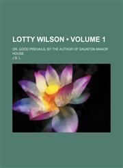 Lotty Wilson (Volume 1); Or, Good Prevails, by the Author of Daunton Manor House,1458832538,9781458832535