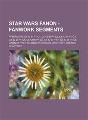Star Wars Fanon - Fanwork segments Aftermath, C8-42 BI-P1-C1, C8-42 BI-P1-C2, C8-42 BI-P1-C3, C8-42 BI-P1-C4, C8-42 BI-P1-C5, C8-42 BI-P1-P, C8-43 BI-P1-C6, Dawn of The Fellowship, Dreams Chapter 1, Dreams Chapter 2,1234761696,9781234761691