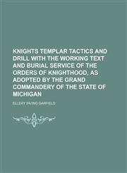 Knights Templar Tactics and Drill With the Working Text and Burial Service of the Orders of Knighthood, as Adopted by the Grand Commandery of the State of Michigan,1151512222,9781151512222