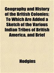 Geography and History of the British Colonies; To Which Are Added a Sketch of the Various Indian Tribes of British America, and Brief,1153233363,9781153233361
