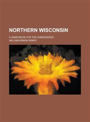 Northern Wisconsin; A Hand-book for the Homeseeker,1236875958,9781236875952