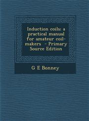 Induction coils; a practical manual for amateur coil-makers  - Primary Source Edition,1295748053,9781295748051