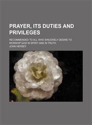 Prayer, its duties and privileges; recommended to all who sincerely desire to worship God in spirit and in truth,1231214228,9781231214220