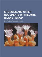 Liturgies and Other Documents of the Ante-Nicene Period,1234272547,9781234272548